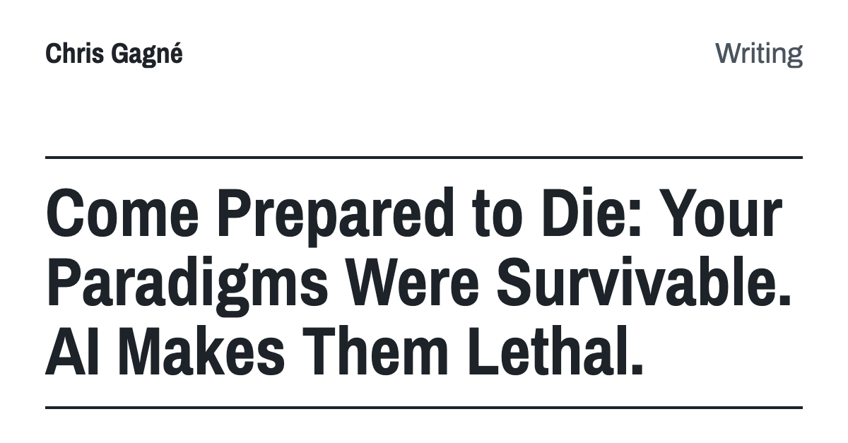 Come Prepared to Die: Your Paradigms Were Survivable. AI Makes Them Lethal.