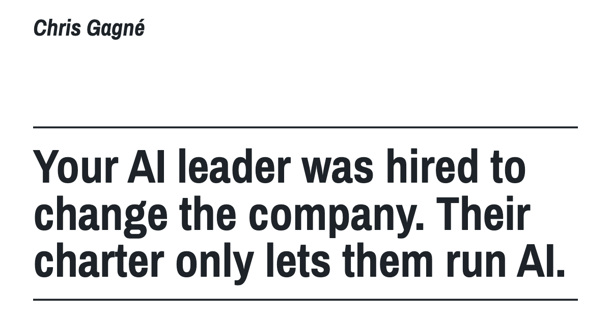 Your AI leader was hired to change the company. Their charter only lets them run AI.